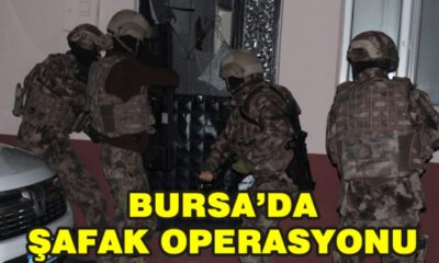 Bursa’da Şafak Operasyonu