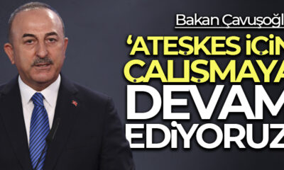 Bakan Çavuşoğlu: “Ateşkes için çalışmaya devam ediyoruz”